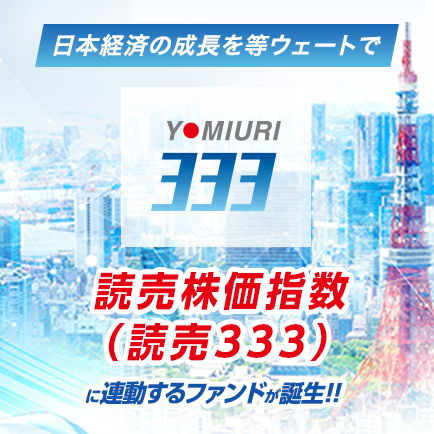 日本経済の成長を等ウェートでYOMIURI333 読売株価指数(読売333)に連動するファンドが誕生 !!