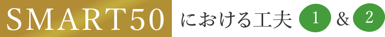 ＳＭＡＲＴ５０における工夫1＆2